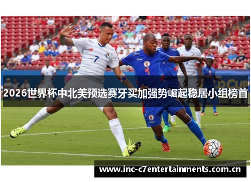 2026世界杯中北美预选赛牙买加强势崛起稳居小组榜首