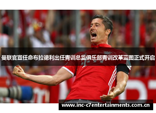 曼联官宣任命布拉德利出任青训总监俱乐部青训改革蓝图正式开启