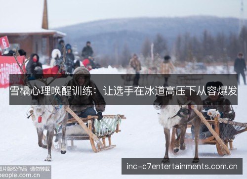 雪橇心理唤醒训练：让选手在冰道高压下从容爆发